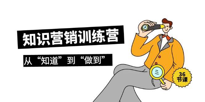 知识营销训练营·实操班，从“知道”到“做到”（36节课）-百盟网168