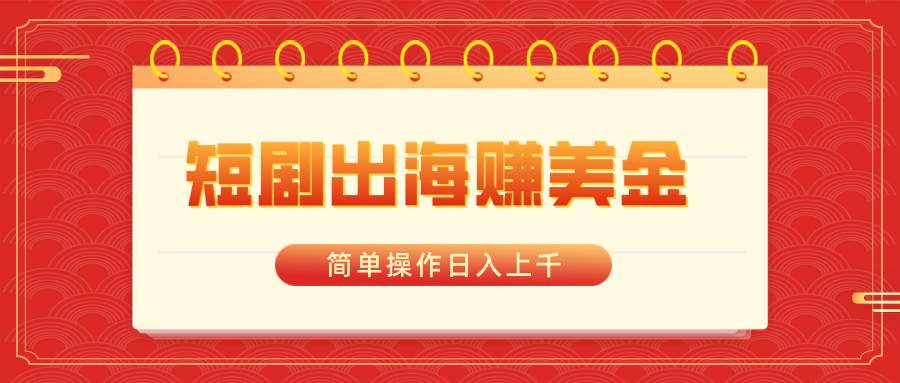 短剧出海赚美金，简单操作日入上千-百盟网