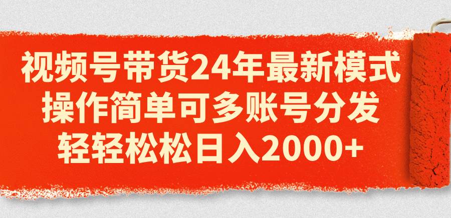 视频号带货24年最新模式，操作简单可多账号分发，轻轻松松日入2000+-百盟网
