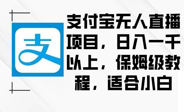 支付宝无人直播项目，日入一千以上，保姆级教程，适合小白-百盟网168