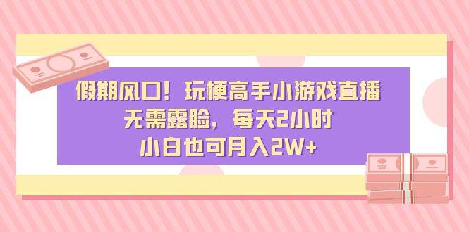 假期风口！玩梗高手小游戏直播，无需露脸，每天2小时，小白也可月入2W+-百盟网