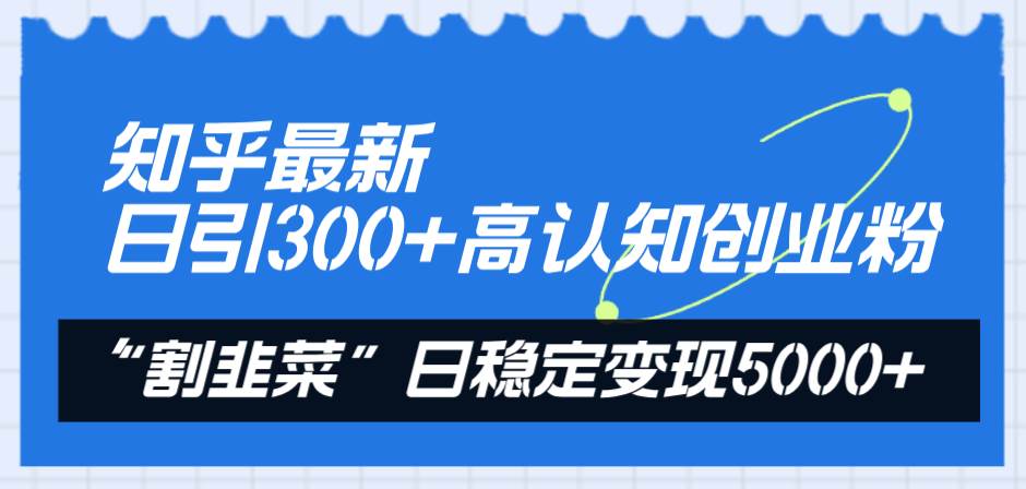 知乎最新日引300+高认知创业粉，“割韭菜”日稳定变现5000+-百盟网168