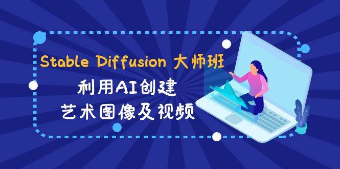 Stable Diffusion 大师班: 利用AI创建艺术图像及视频-31视频课-中英字幕-百盟网
