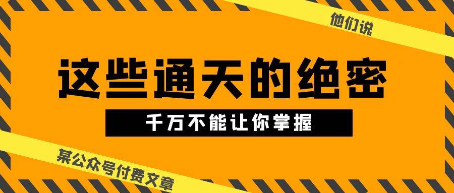 某公众号付费文章《他们说 “ 这些通天的绝密，千万不能让你掌握! ”》-百盟网168