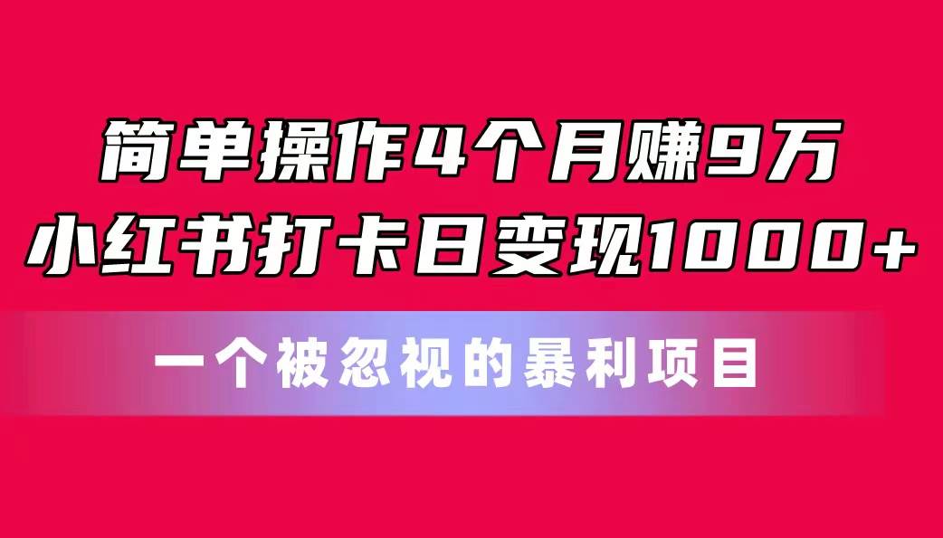 简单操作4个月赚9万！小红书打卡日变现1000+！一个被忽视的暴力项目-百盟网