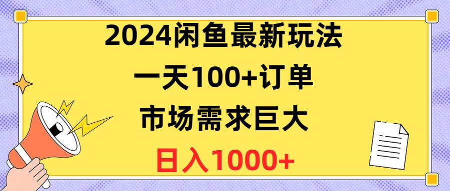 2024闲鱼最新玩法，一天100+订单，市场需求巨大，日入1400+-优优乐