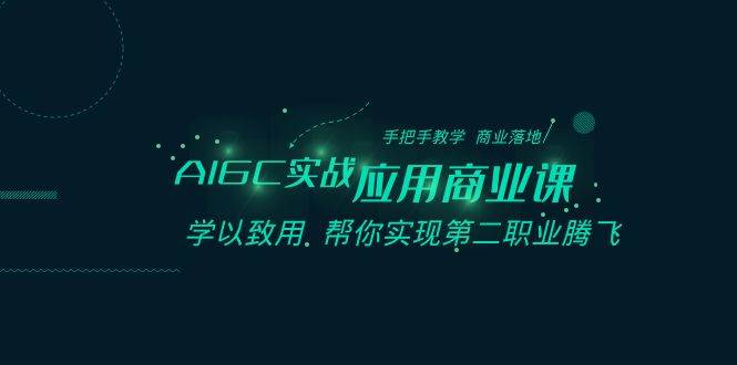 AIGC-实战应用商业课：手把手教学 商业落地 学以致用 帮你实现第二职业腾飞-百盟网