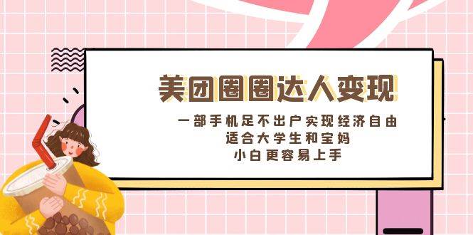 《美团圈圈达人变现，一部手机足不出户实现经济自由。适合大学生和宝妈，小白更容易上手》-百盟网168