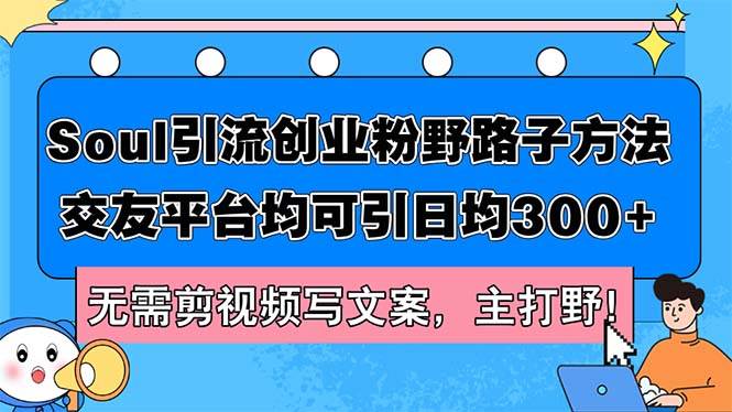Soul引流创业粉野路子方法，交友平台均可引日均300+，无需剪视频写文案…-百盟网