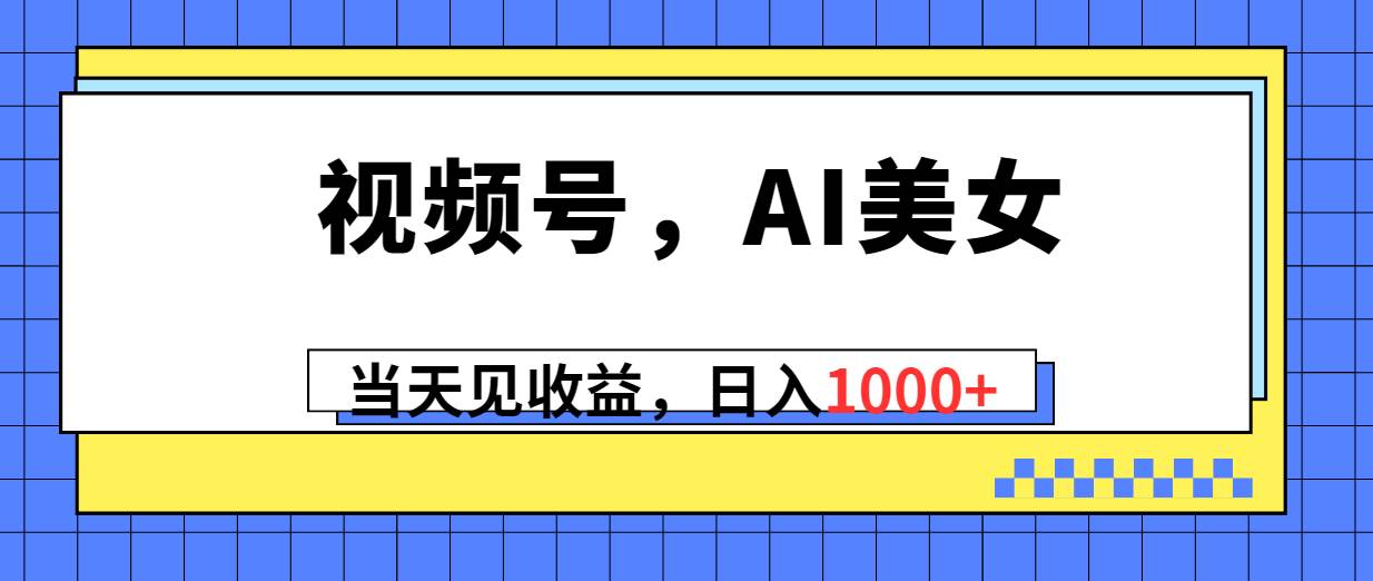 视频号，Ai美女，当天见收益，日入1000+-百盟网168