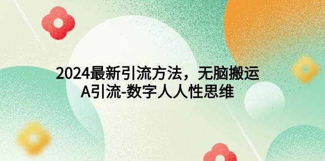 2024最新引流方法，无脑搬运，A引流-数字人人性思维-百盟网168