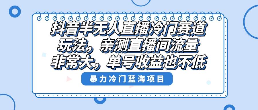 抖音半无人直播冷门赛道玩法，直播间流量非常大，单号收益也不低！-百盟网