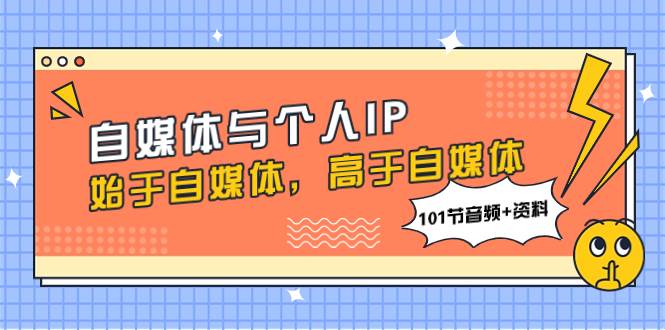 自媒体与个人IP，始于自媒体，高于自媒体（101节音频+资料）-百盟网