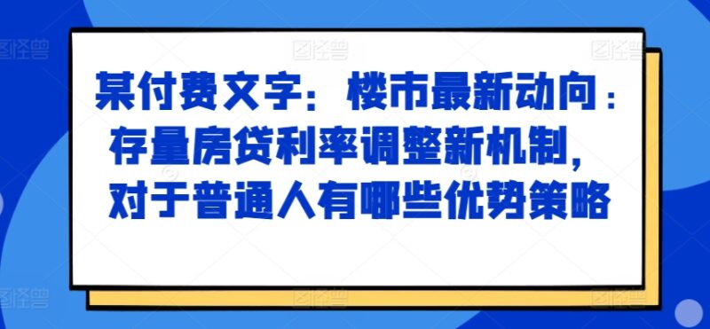某付费文章:楼市最新动向,存量房贷利率调整新机制,对于普通人有哪些优势策略-百盟网