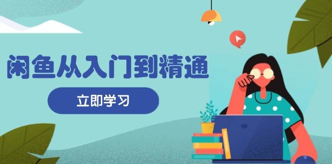 闲鱼从入门到精通：掌握商品发布全流程，每日流量获取技巧，快速高效变现-百盟网