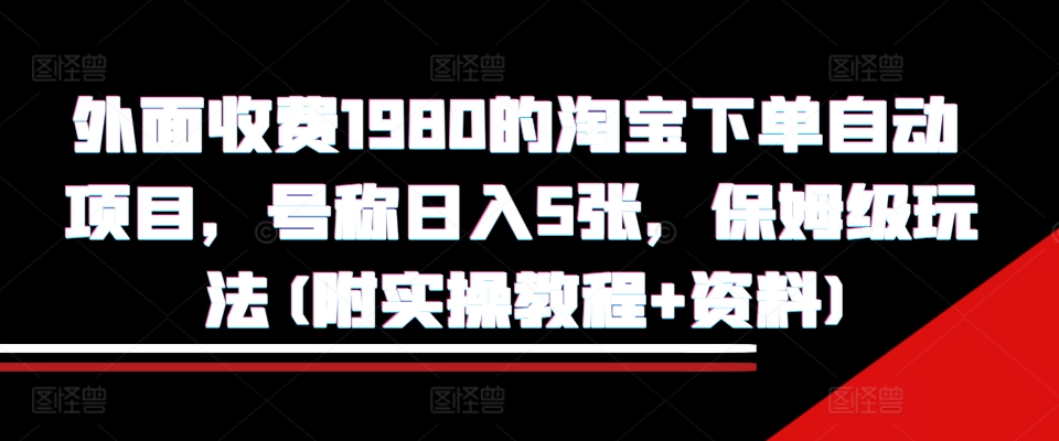外面收费1980的淘宝下单自动项目，号称日入5张，保姆级玩法(附实操教程+资料)-百盟网