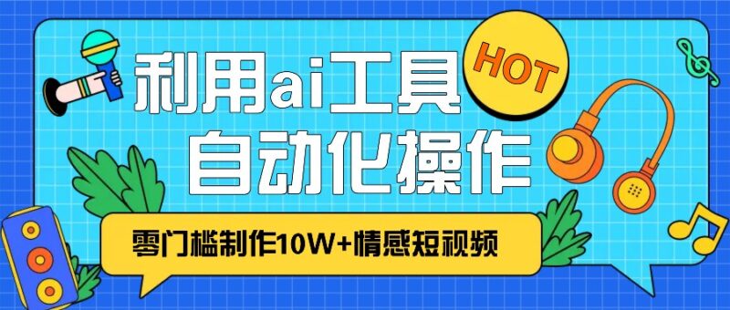 1分钟教你利用ai工具免费制作10W+情感视频,自动化批量操作,效率提升10倍!-百盟网
