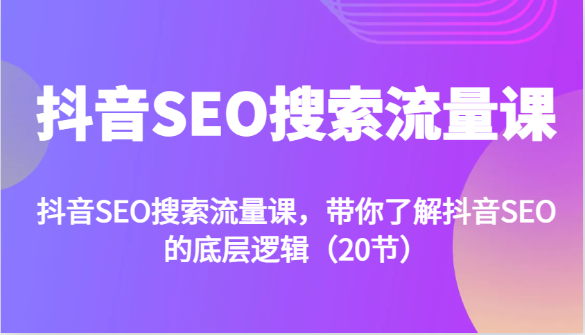 抖音SEO搜索流量课，带你了解抖音SEO的底层逻辑（20节）-百盟网