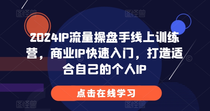 2024IP流量操盘手线上训练营，商业IP快速入门，打造适合自己的个人IP-百盟网
