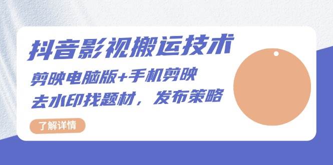 抖音影视搬运技术：电脑剪映+手机剪映，去水印找题材，发布策略-百盟网