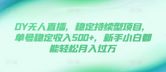 DY无人直播，稳定持续型项目，单号稳定收入500+，新手小白都能轻松月入过万-百盟网