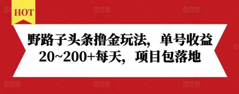 野路子头条撸金玩法,单号收益20~200+每天,项目包落地-百盟网