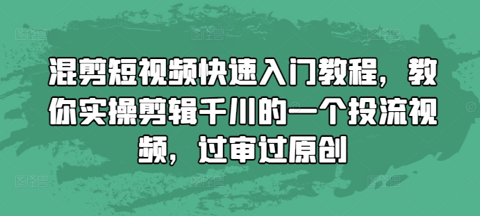 混剪短视频快速入门教程，教你实操剪辑千川的一个投流视频，过审过原创-百盟网