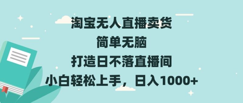 淘宝无人直播卖货 简单无脑 打造日不落直播间 小白轻松上手,日入1000+-百盟网