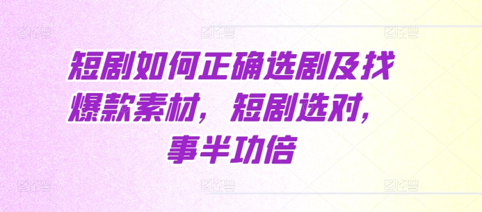 短剧如何正确选剧及找爆款素材，短剧选对，事半功倍-百盟网