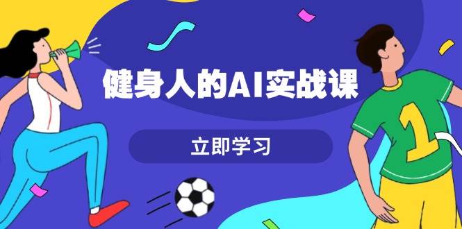 健身人的AI实战课，7天从0到1提升效率，快速入门AI，掌握爆款内容-百盟网