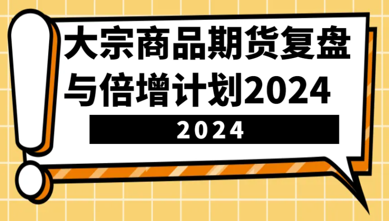 大宗商品期货，复盘与倍增计划2024（10节课）-百盟网
