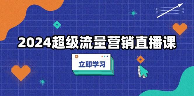 2024超级流量营销直播课，低成本打法，提升流量转化率，案例拆解爆款-百盟网