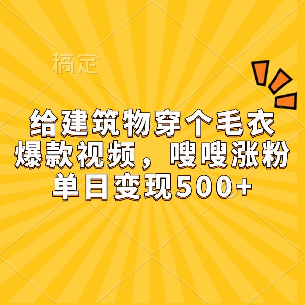 给建筑物穿个毛衣，爆款视频，嗖嗖涨粉，单日变现500+-百盟网