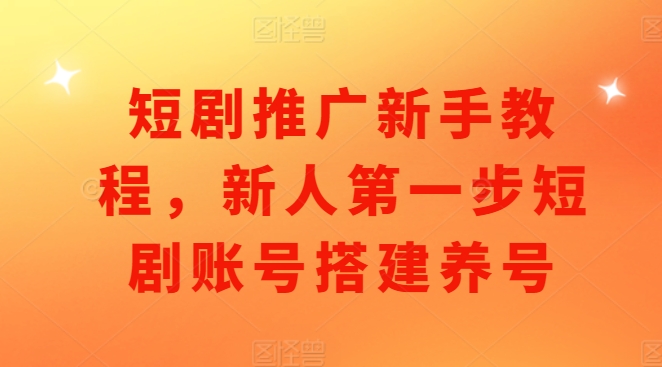 短剧推广新手教程，新人第一步短剧账号搭建养号-百盟网