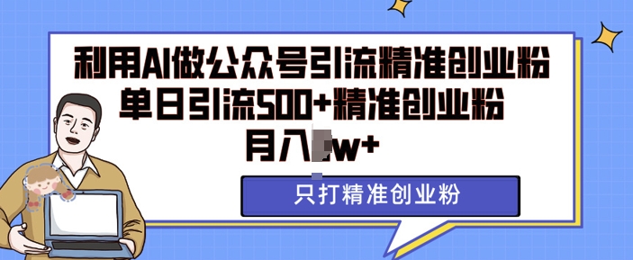 利用AI矩阵做公众号引流精准创业粉，单日引流500+精准创业粉，月入过w-百盟网