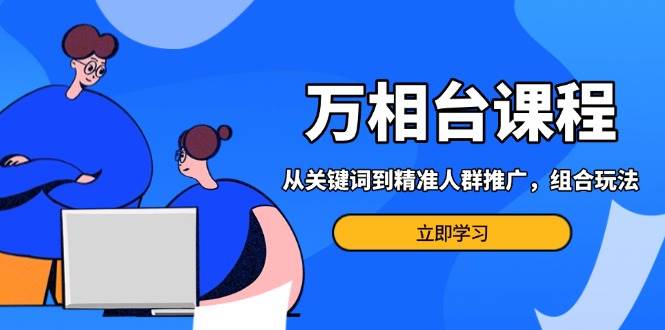 万相台课程：从关键词到精准人群推广，组合玩法高效应对多场景电商营销-百盟网
