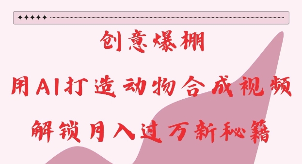 创意爆棚，用AI打造动物合成视频，解锁月入过W新秘籍-百盟网