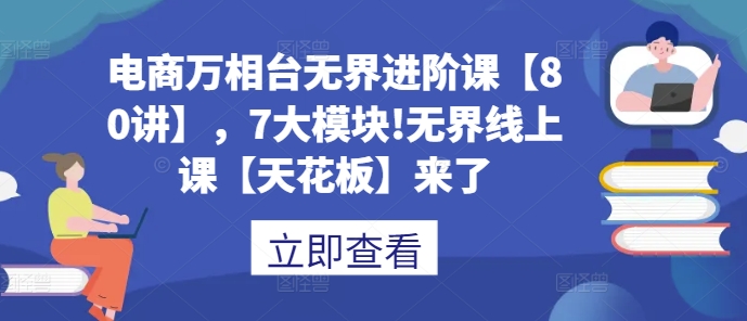 电商万相台无界进阶课【80讲】，7大模块!无界线上课【天花板】来了-百盟网