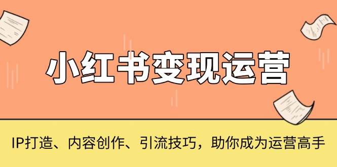 小红书变现运营，IP打造、内容创作、引流技巧，助你成为运营高手-百盟网