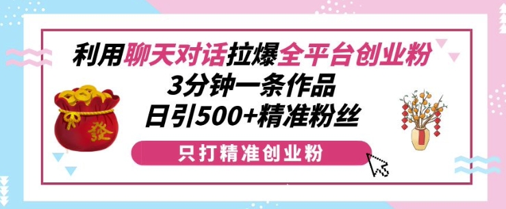 利用聊天对话拉爆全平台创业粉，3分钟一条作品，日引500+精准粉丝-百盟网
