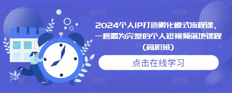 2024个人IP打造孵化模式流程课，一套最为完整的个人短视频落地课程(高阶班)-百盟网