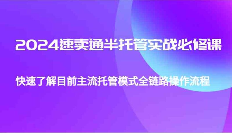 2024速卖通半托管从0到1实战必修课，帮助你快速了解目前主流托管模式全链路操作流程-百盟网