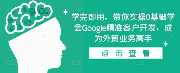 学完即用，带你实操0基础学会Google精准客户开发，成为外贸业务高手-百盟网