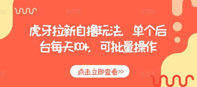 虎牙拉新自撸玩法，单个后台每天100+，可批量操作-百盟网