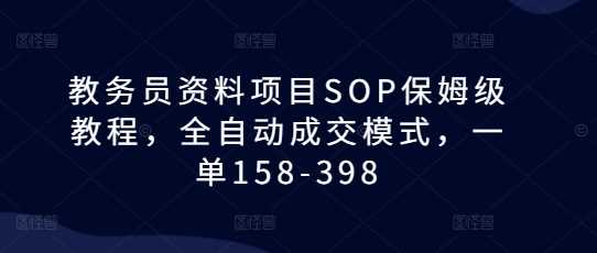 教务员资料项目SOP保姆级教程，全自动成交模式，一单158-398-百盟网