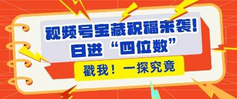 视频号宝藏祝福来袭，粉丝无忧扩张，带货效能翻倍，日进“四位数” 近在咫尺-百盟网