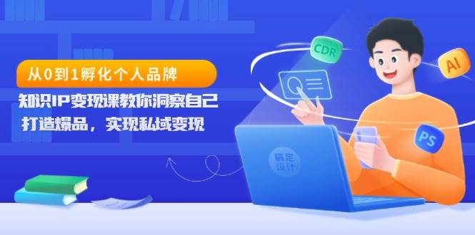 从0到1孵化个人品牌，知识IP变现课教你洞察自己，打造爆品，实现私域变现-百盟网