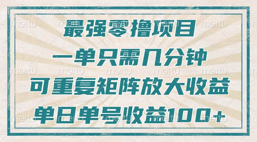 最强零撸项目，解放双手，几分钟可做一次，可矩阵放大撸收益，单日轻松收益100+，-百盟网