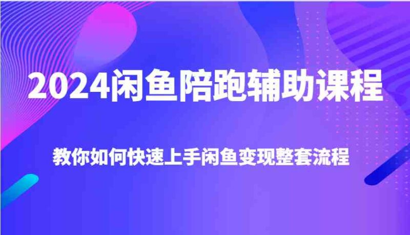 2024闲鱼陪跑辅助课程，教你如何快速上手闲鱼变现整套流程-百盟网