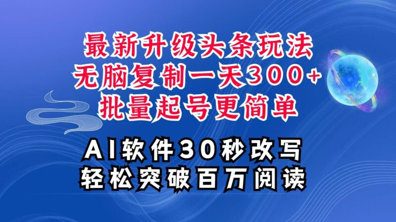 AI头条最新玩法，复制粘贴单号搞个300+，批量起号随随便便一天四位数，超详细课程-百盟网